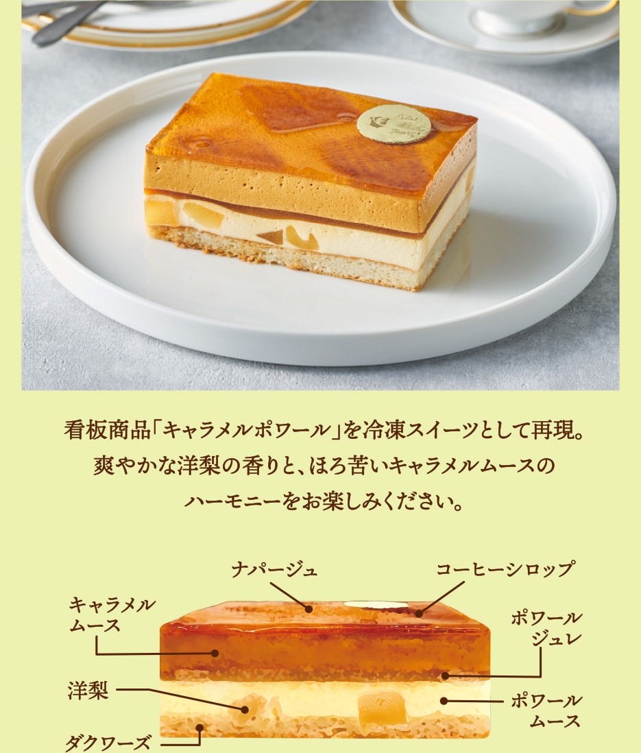 看板商品「キャラメルポワール」を冷凍スイーツとして再現。爽やかな洋梨の香りと、ほろ苦いキャラメルムースのハーモニーをお楽しみください。