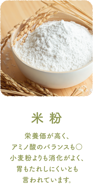 米粉 栄養価が高く、アミノ酸のバランスも○小麦粉よりも消化がよく、胃もたれしにくいとも言われています。