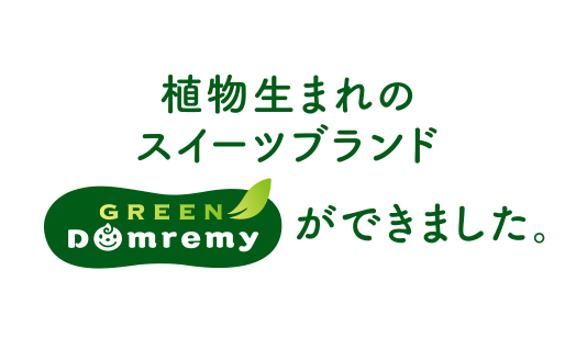 植物生まれのスイーツブランド GREEN DOMREMY ができました。