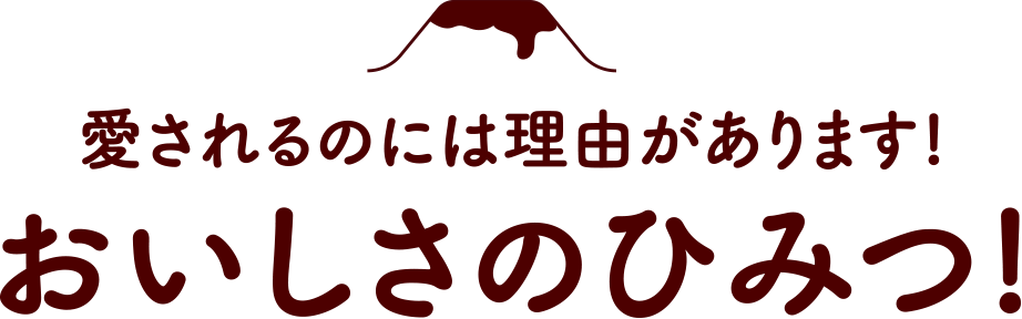 愛されるのには理由があります! おいしさのひみつ!