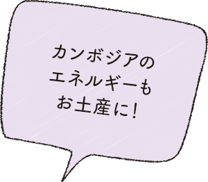 カンボジアのエネルギーもお土産に!